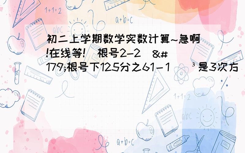 初二上学期数学实数计算~急啊!在线等!｜根号2-2｜³根号下125分之61－1　　³是3次方（立方）,｜｜是绝对值