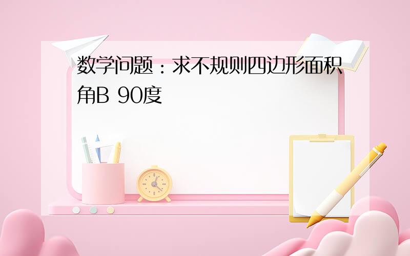 数学问题：求不规则四边形面积角B 90度