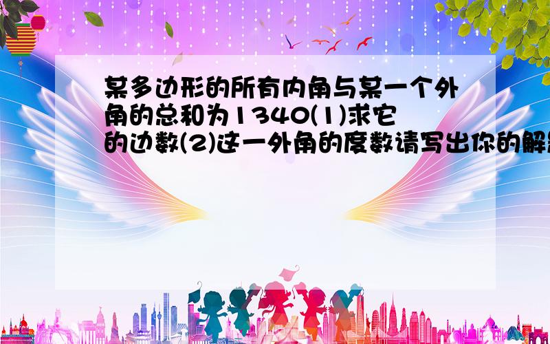 某多边形的所有内角与某一个外角的总和为1340(1)求它的边数(2)这一外角的度数请写出你的解题过程