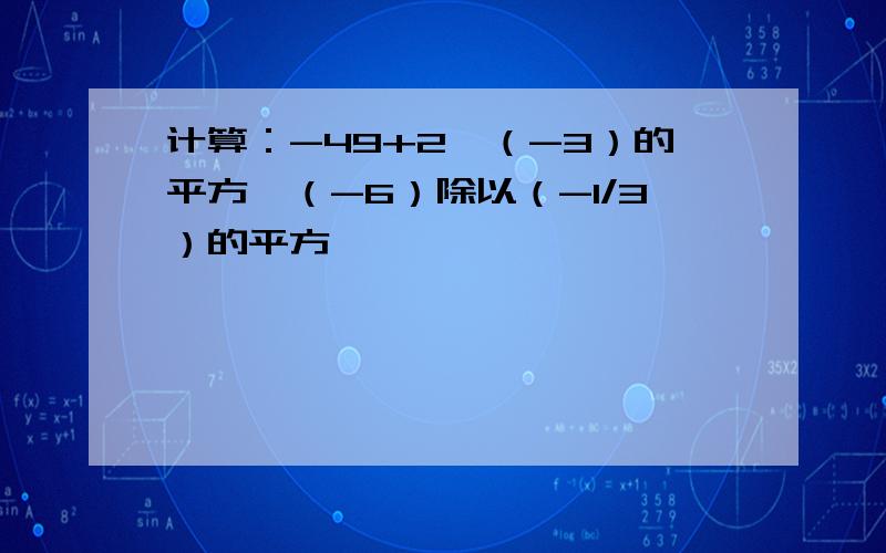 计算：-49+2*（-3）的平方—（-6）除以（-1/3）的平方