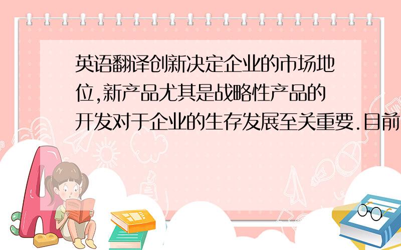 英语翻译创新决定企业的市场地位,新产品尤其是战略性产品的开发对于企业的生存发展至关重要.目前,众多企业新产品开发战略中,供应商参与到新产品开发过程并整合供应商的知识已经成为