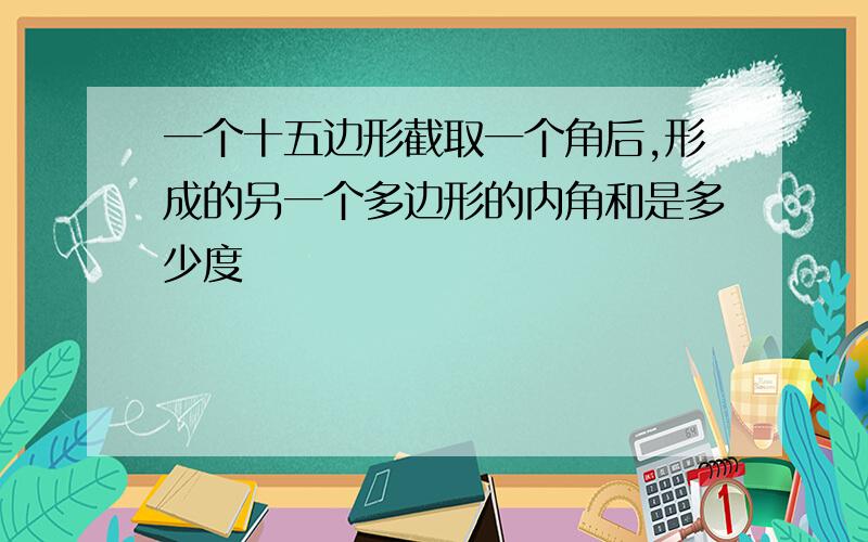 一个十五边形截取一个角后,形成的另一个多边形的内角和是多少度