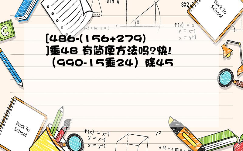 [486-(156+279)]乘48 有简便方法吗?快!（990-15乘24）除45