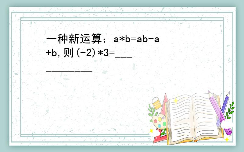 一种新运算：a*b=ab-a+b,则(-2)*3=___________