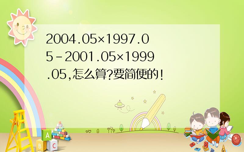 2004.05×1997.05－2001.05×1999.05,怎么算?要简便的!