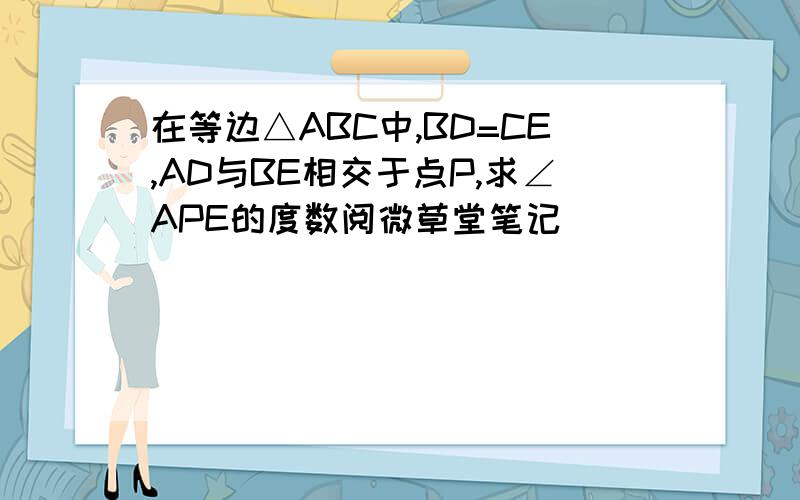 在等边△ABC中,BD=CE,AD与BE相交于点P,求∠APE的度数阅微草堂笔记