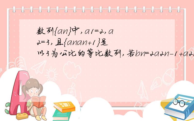 数列｛an｝中,a1＝2,a2=3,且｛anan+1｝是以3为公比的等比数列,若bn=2a2n-1+a2n(n为正整数)a3 a4 a5 a6 都等于多少