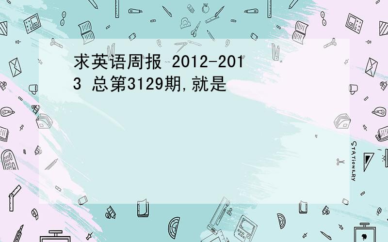 求英语周报 2012-2013 总第3129期,就是