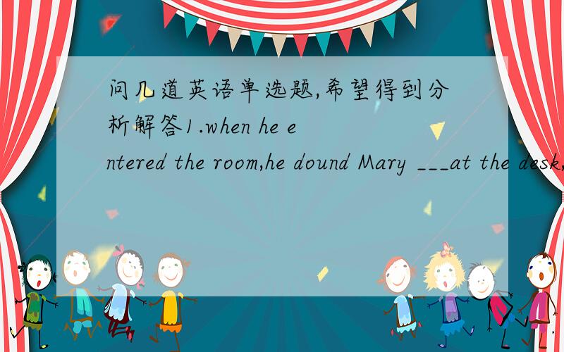 问几道英语单选题,希望得到分析解答1.when he entered the room,he dound Mary ___at the desk,reading.A.seating .B.sat.C.seated.D.sitting herself为什么不选B,A看起来也可以吧,前面不是有when么..2.it has been announced that c