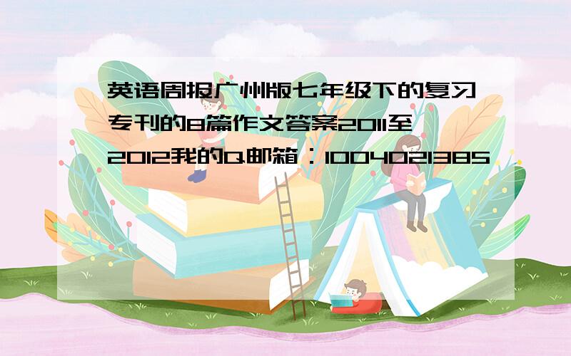 英语周报广州版七年级下的复习专刊的8篇作文答案2011至2012我的Q邮箱：1004021385