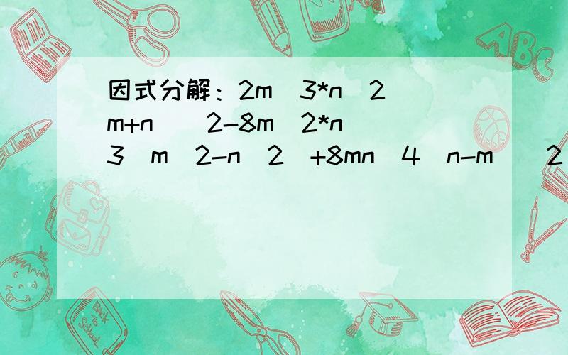 因式分解：2m^3*n^2(m+n)^2-8m^2*n^3(m^2-n^2)+8mn^4(n-m)^2(⊙o⊙)…做出来了耶……算了，随便选个最佳答案