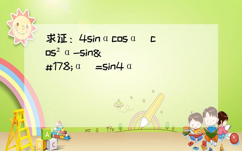 求证：4sinαcosα（cos²α-sin²α）=sin4α