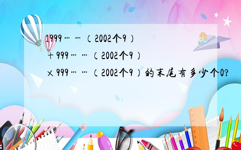 1999……（2002个9）+999……（2002个9）×999……（2002个9）的末尾有多少个0?