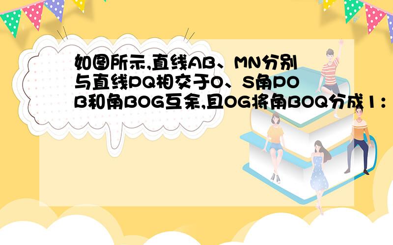 如图所示,直线AB、MN分别与直线PQ相交于O、S角POB和角BOG互余,且OG将角BOQ分成1：5两部分,角PSN比角POB的2倍小60度,求角PSN的度数.