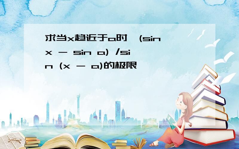 求当x趋近于a时,(sin x - sin a) /sin (x - a)的极限