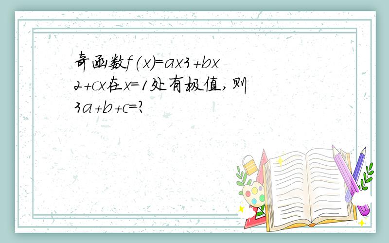 奇函数f(x)=ax3+bx2+cx在x=1处有极值,则3a+b+c=?