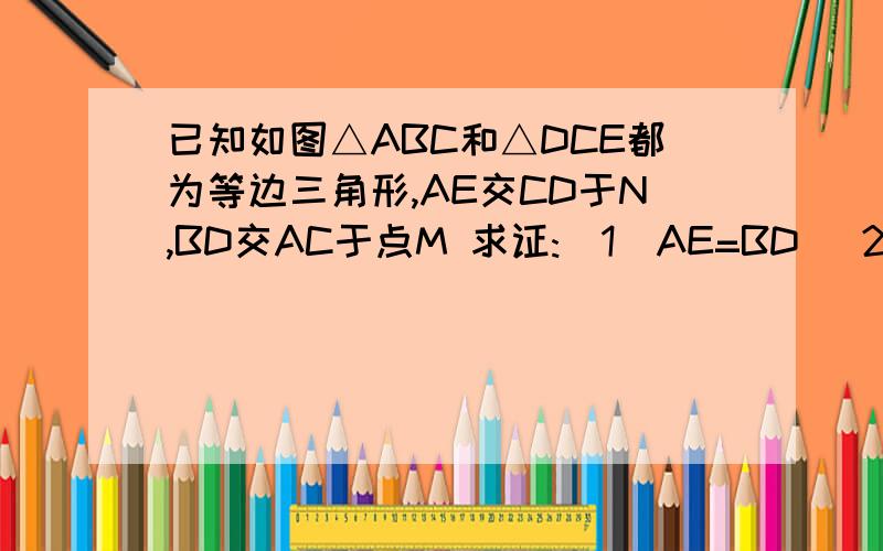 已知如图△ABC和△DCE都为等边三角形,AE交CD于N,BD交AC于点M 求证:(1)AE=BD (2)CM=CN