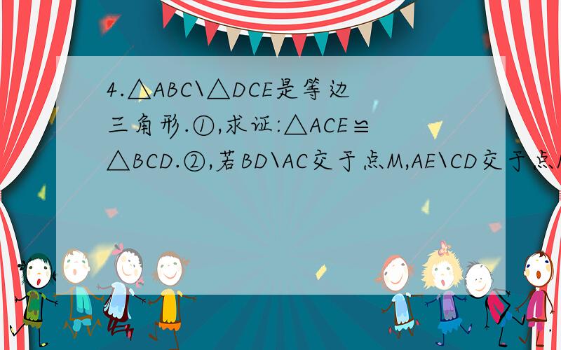 4.△ABC\△DCE是等边三角形.①,求证:△ACE≌△BCD.②,若BD\AC交于点M,AE\CD交于点N,求证:CM=CN.③,连接MN,判断MN与BE的关系.