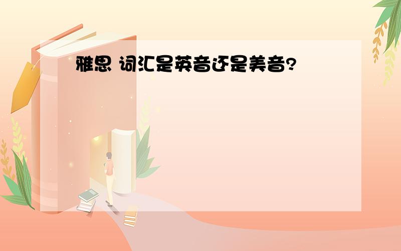 雅思 词汇是英音还是美音?