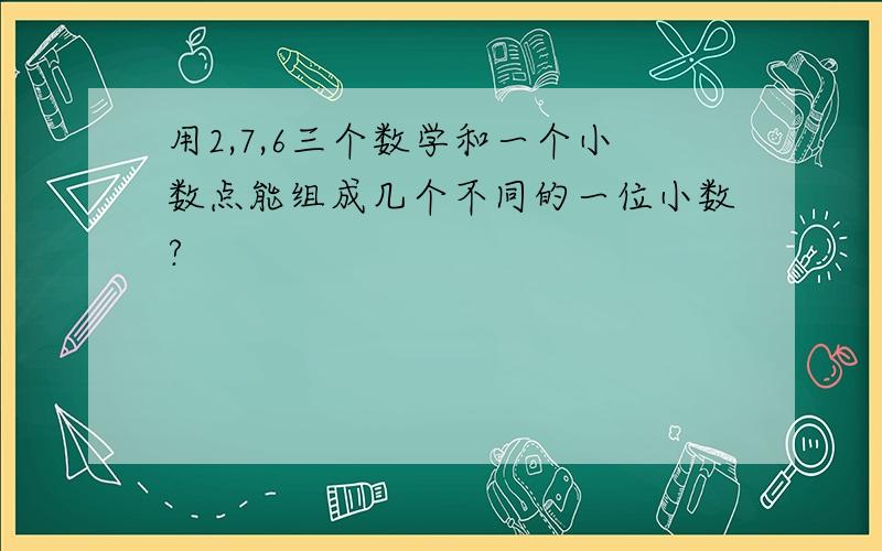 用2,7,6三个数学和一个小数点能组成几个不同的一位小数?