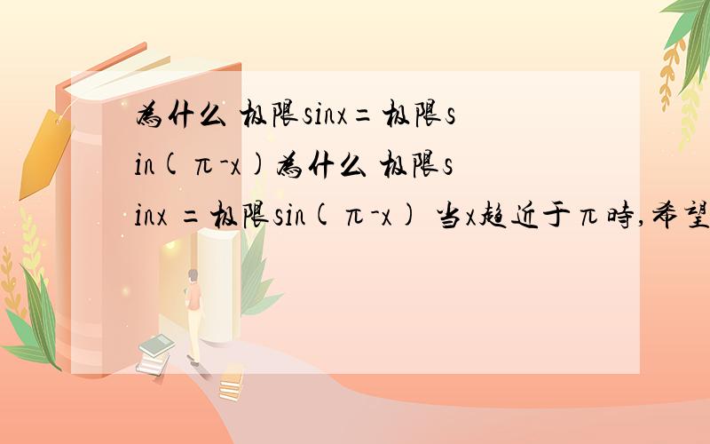 为什么 极限sinx=极限sin(π-x)为什么 极限sinx =极限sin(π-x) 当x趋近于π时,希望能解释清楚点,