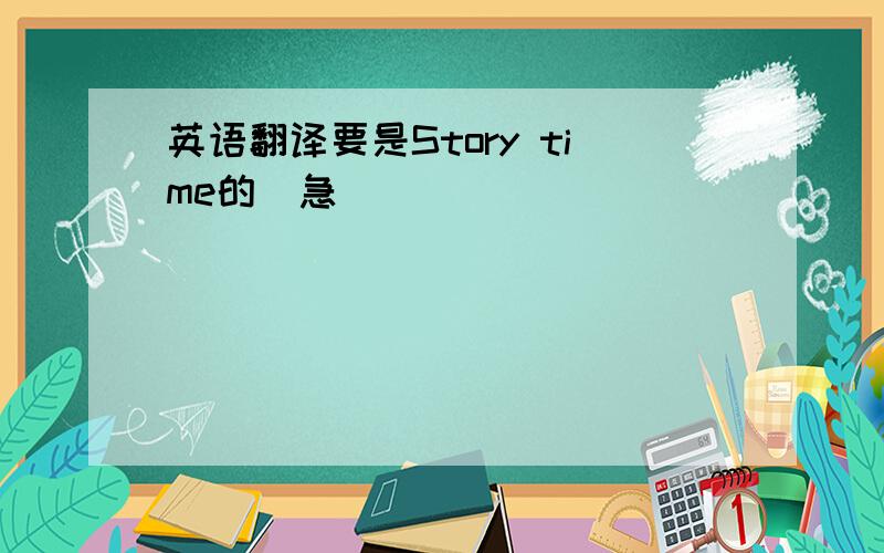 英语翻译要是Story time的（急）