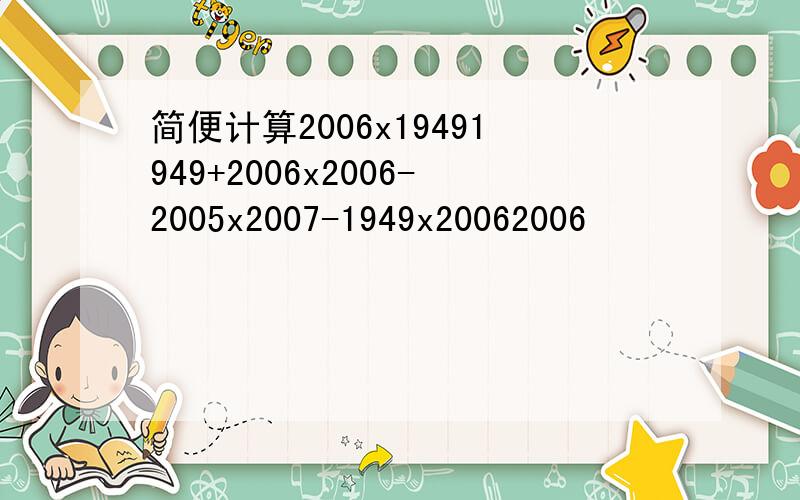 简便计算2006x19491949+2006x2006-2005x2007-1949x20062006