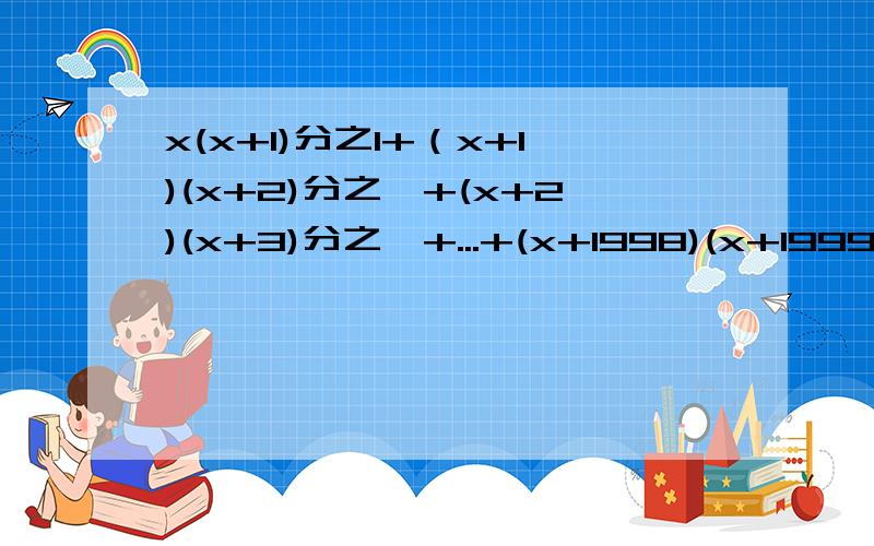 x(x+1)分之1+（x+1)(x+2)分之一+(x+2)(x+3)分之一+...+(x+1998)(x+1999)分之一等于多少?