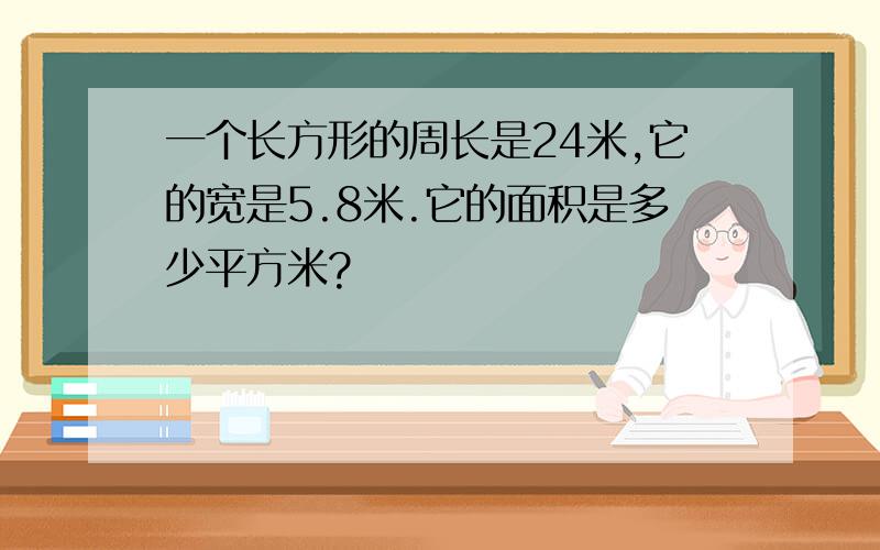 一个长方形的周长是24米,它的宽是5.8米.它的面积是多少平方米?