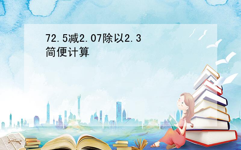 72.5减2.07除以2.3简便计算