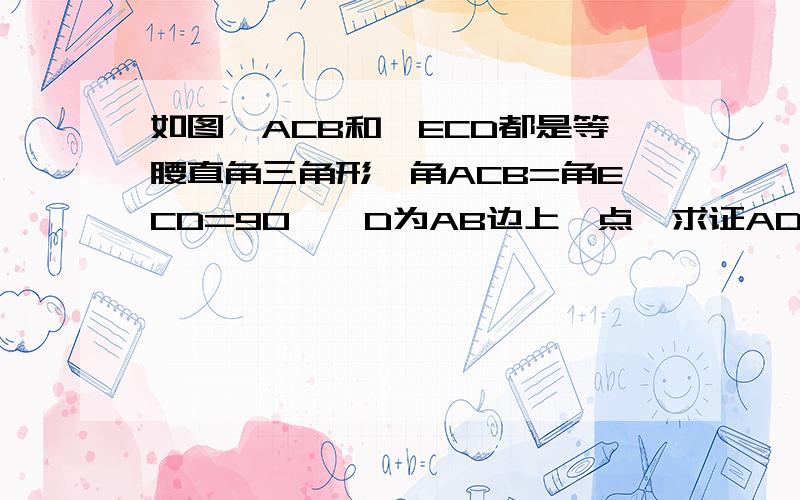 如图△ACB和△ECD都是等腰直角三角形,角ACB=角ECD=90°,D为AB边上一点,求证AD平方+DB平方=CD平方