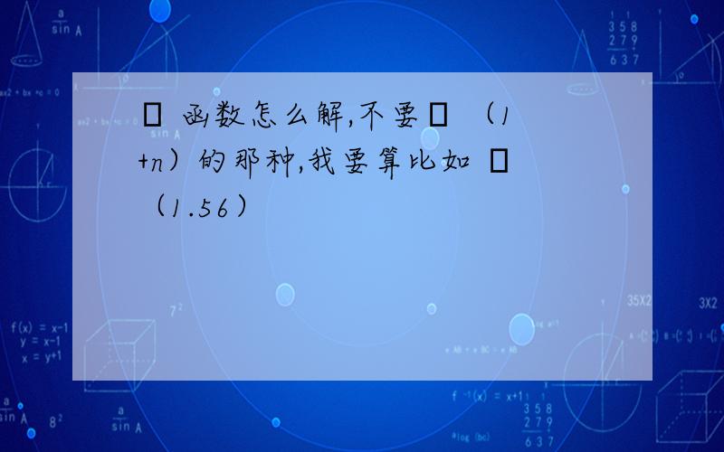 Γ 函数怎么解,不要Γ （1+n）的那种,我要算比如 Γ（1.56）