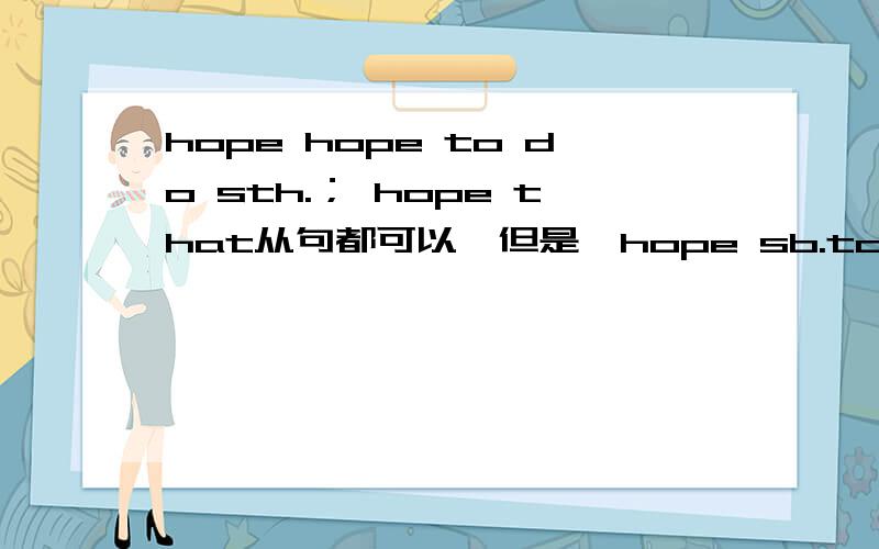 hope hope to do sth.； hope that从句都可以,但是,hope sb.to do sth.不正确want want to do sth.； want sb.to do sth.都可以,但是,好象want后面不可以跟that从句wish wish to do ；wish sb.to do； wish that...都可以-------------