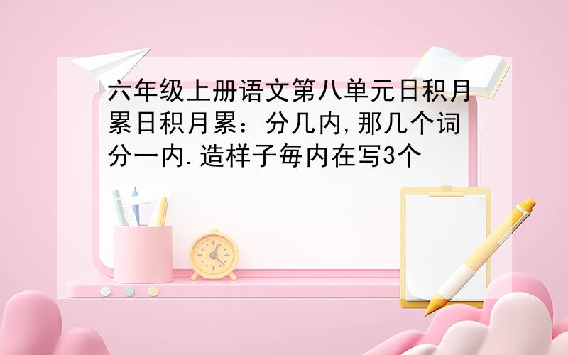 六年级上册语文第八单元日积月累日积月累：分几内,那几个词分一内.造样子毎内在写3个