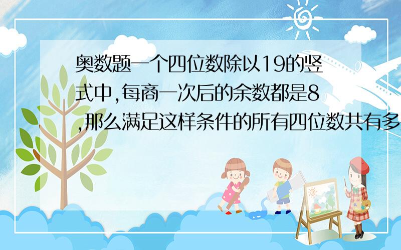 奥数题一个四位数除以19的竖式中,每商一次后的余数都是8,那么满足这样条件的所有四位数共有多少个