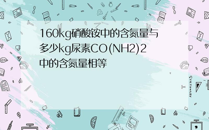 160kg硝酸铵中的含氮量与多少kg尿素CO(NH2)2中的含氮量相等