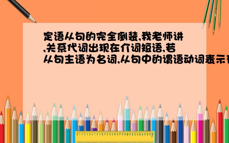 定语从句的完全倒装,我老师讲,关系代词出现在介词短语,若从句主语为名词,从句中的谓语动词表示存在,位移等动作,从句完全倒装.第一,老师说的我不太理解.还有这句话Toward evening ,we arrive at