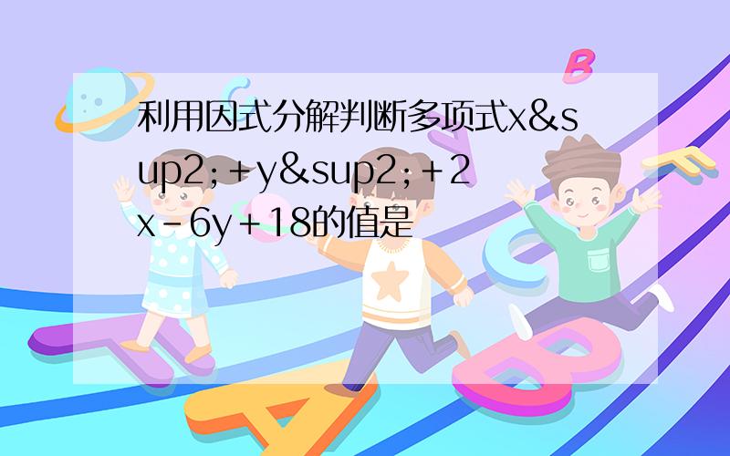 利用因式分解判断多项式x²＋y²＋2x－6y＋18的值是