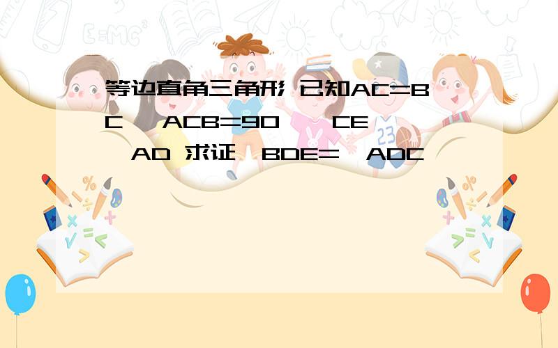 等边直角三角形 已知AC=BC ∠ACB=90 ° CE⊥AD 求证∠BDE=∠ADC