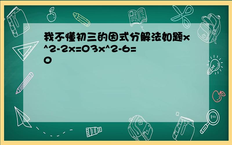 我不懂初三的因式分解法如题x^2-2x=03x^2-6=0