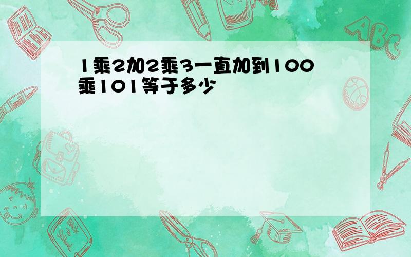 1乘2加2乘3一直加到100乘101等于多少