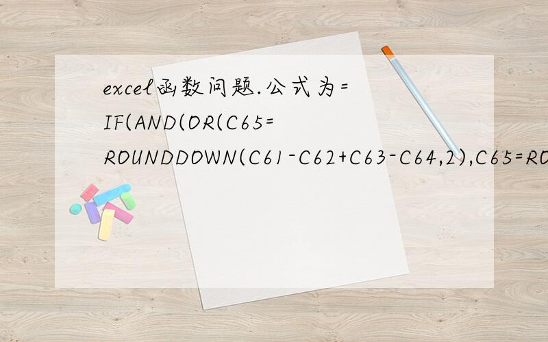 excel函数问题.公式为=IF(AND(OR(C65=ROUNDDOWN(C61-C62+C63-C64,2),C65=ROUNDUP(C61-C62+C63-C64,不知道为什么结果总是错误.具体见下图,除序号从左到右ABCD公式挂了,再发一次=IF(AND(OR(C65=ROUNDDOWN(C61-C62+C63-C64,2),C65=