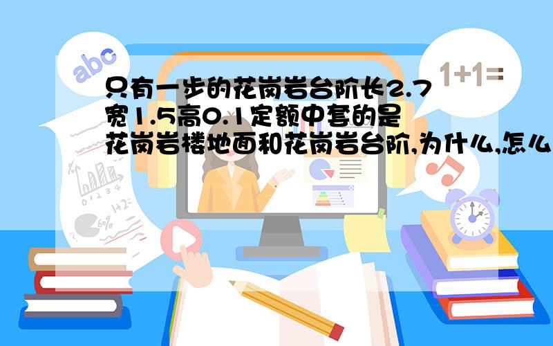 只有一步的花岗岩台阶长2.7宽1.5高0.1定额中套的是花岗岩楼地面和花岗岩台阶,为什么,怎么分别计算?请行家多多指点