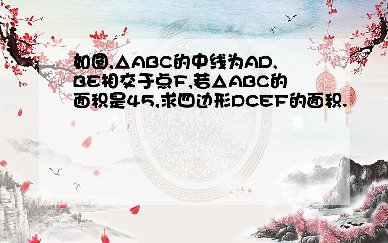 如图,△ABC的中线为AD,BE相交于点F,若△ABC的面积是45,求四边形DCEF的面积.