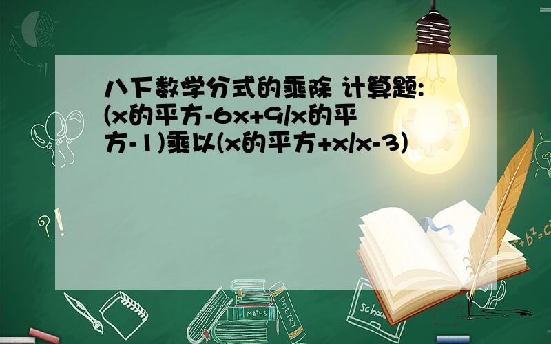 八下数学分式的乘除 计算题:(x的平方-6x+9/x的平方-1)乘以(x的平方+x/x-3)