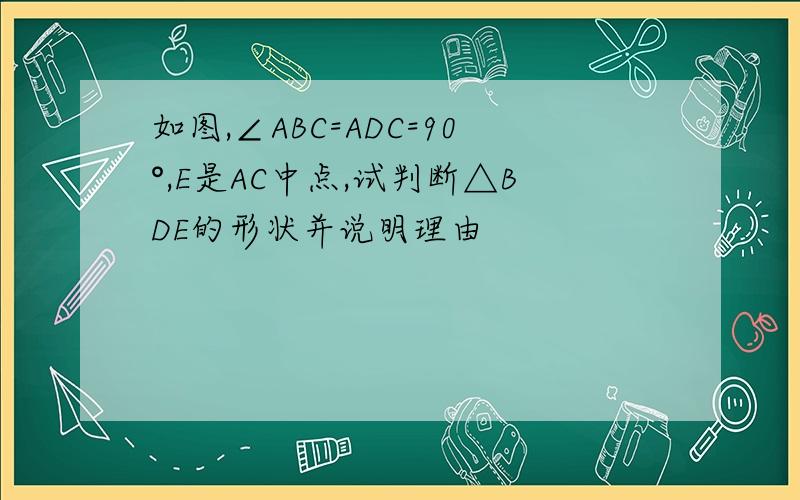 如图,∠ABC=ADC=90°,E是AC中点,试判断△BDE的形状并说明理由