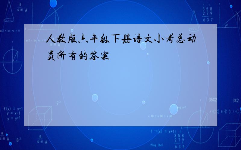 人教版六年级下册语文小考总动员所有的答案