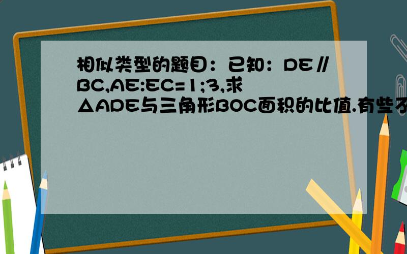 相似类型的题目：已知：DE∥BC,AE:EC=1;3,求△ADE与三角形BOC面积的比值.有些不懂：DE∥BC,AE:EC=1;3,求△ADE与三角形BOC面积的比值.