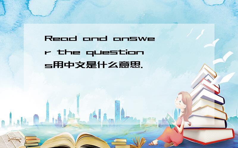 Read and answer the questions用中文是什么意思.