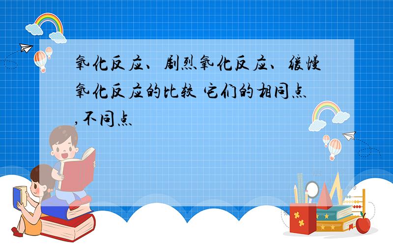 氧化反应、剧烈氧化反应、缓慢氧化反应的比较 它们的相同点,不同点